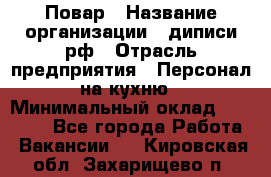 Повар › Название организации ­ диписи.рф › Отрасль предприятия ­ Персонал на кухню › Минимальный оклад ­ 23 000 - Все города Работа » Вакансии   . Кировская обл.,Захарищево п.